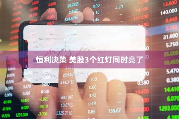 恒利决策 美股3个红灯同时亮了