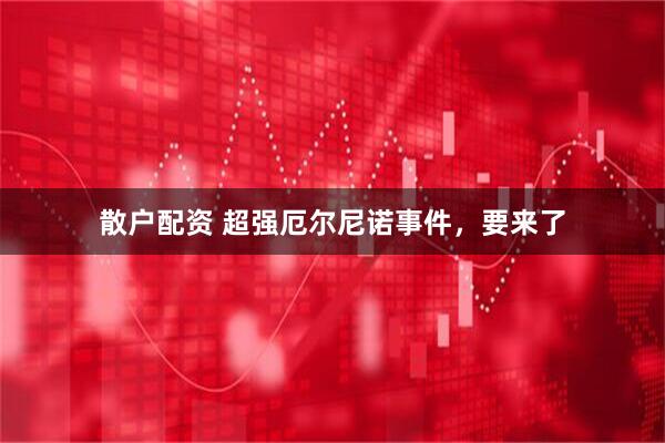 散户配资 超强厄尔尼诺事件，要来了