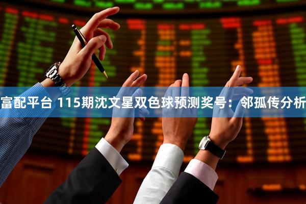 富配平台 115期沈文星双色球预测奖号：邻孤传分析