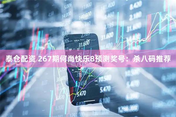 泰仓配资 267期何尚快乐8预测奖号：杀八码推荐
