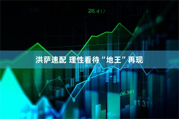 洪萨速配 理性看待“地王”再现